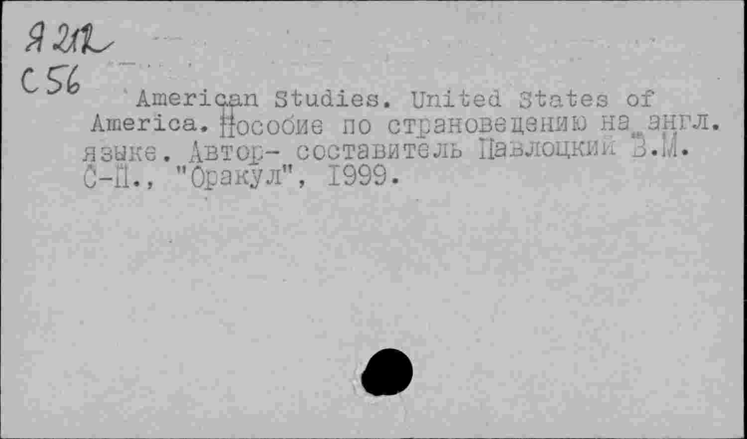 ﻿Я SSL
С 56
American Studies. United States of America, пособие по страноведению на англ, языке. Автос- составитель Павлоцкий З.м. 0-11., ’’Оракул", 1999.